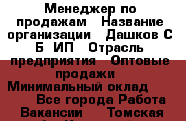 Менеджер по продажам › Название организации ­ Дашков С.Б, ИП › Отрасль предприятия ­ Оптовые продажи › Минимальный оклад ­ 35 000 - Все города Работа » Вакансии   . Томская обл.,Кедровый г.